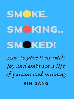 cover image of Smoke. Smoking. Smoked. How to give it up with joy and embrace a life of passion and meaning